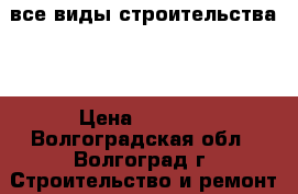 все виды строительства!  › Цена ­ 1 000 - Волгоградская обл., Волгоград г. Строительство и ремонт » Другое   . Волгоградская обл.